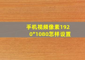 手机视频像素1920*1080怎样设置