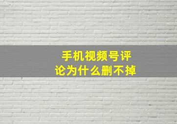 手机视频号评论为什么删不掉