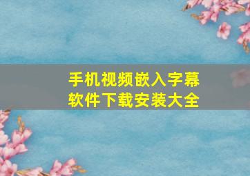 手机视频嵌入字幕软件下载安装大全