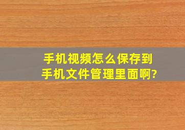 手机视频怎么保存到手机文件管理里面啊?