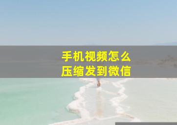 手机视频怎么压缩发到微信