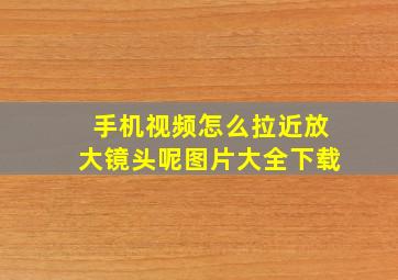 手机视频怎么拉近放大镜头呢图片大全下载