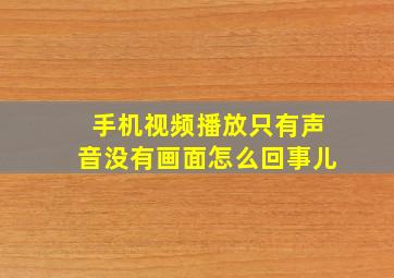 手机视频播放只有声音没有画面怎么回事儿