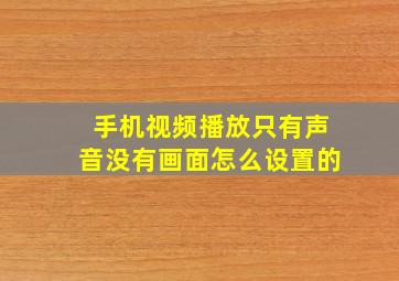 手机视频播放只有声音没有画面怎么设置的