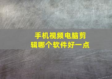 手机视频电脑剪辑哪个软件好一点