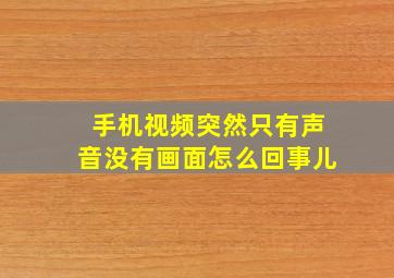 手机视频突然只有声音没有画面怎么回事儿