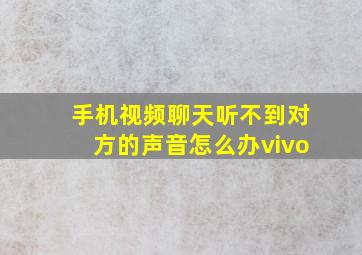 手机视频聊天听不到对方的声音怎么办vivo