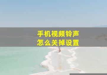 手机视频铃声怎么关掉设置