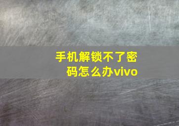 手机解锁不了密码怎么办vivo