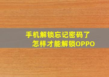 手机解锁忘记密码了怎样才能解锁OPPO