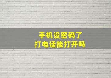 手机设密码了打电话能打开吗