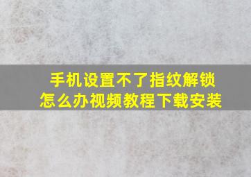 手机设置不了指纹解锁怎么办视频教程下载安装