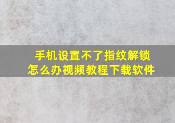 手机设置不了指纹解锁怎么办视频教程下载软件