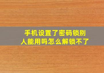 手机设置了密码锁别人能用吗怎么解锁不了