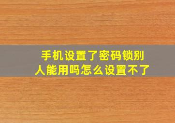 手机设置了密码锁别人能用吗怎么设置不了