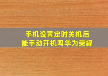 手机设置定时关机后能手动开机吗华为荣耀