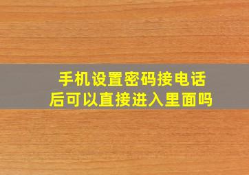 手机设置密码接电话后可以直接进入里面吗