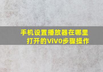 手机设置播放器在哪里打开的ViV0步骤操作