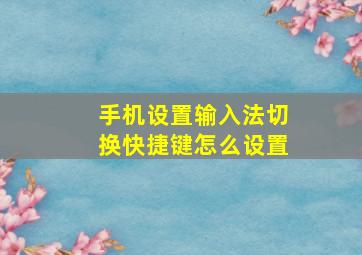 手机设置输入法切换快捷键怎么设置