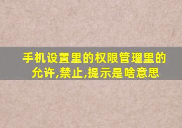 手机设置里的权限管理里的允许,禁止,提示是啥意思