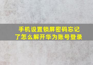 手机设置锁屏密码忘记了怎么解开华为账号登录