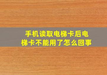 手机读取电梯卡后电梯卡不能用了怎么回事