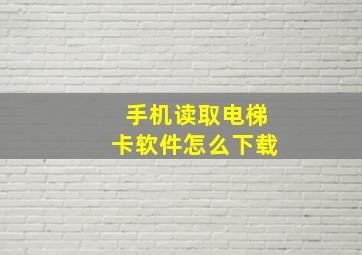 手机读取电梯卡软件怎么下载