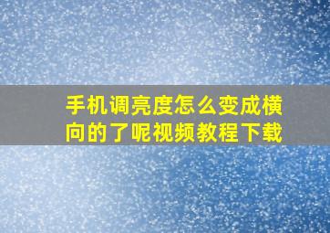 手机调亮度怎么变成横向的了呢视频教程下载