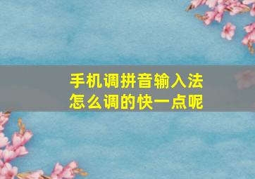 手机调拼音输入法怎么调的快一点呢