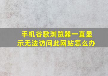 手机谷歌浏览器一直显示无法访问此网站怎么办