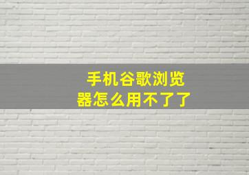 手机谷歌浏览器怎么用不了了