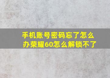 手机账号密码忘了怎么办荣耀60怎么解锁不了