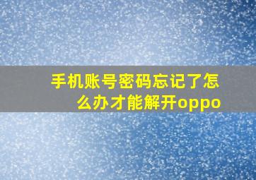 手机账号密码忘记了怎么办才能解开oppo