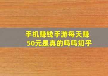 手机赚钱手游每天赚50元是真的吗吗知乎