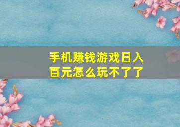 手机赚钱游戏日入百元怎么玩不了了