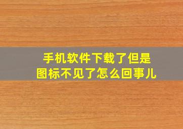 手机软件下载了但是图标不见了怎么回事儿