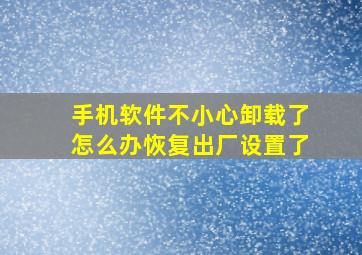 手机软件不小心卸载了怎么办恢复出厂设置了