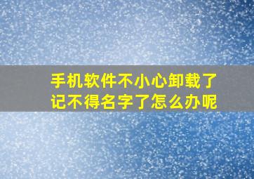 手机软件不小心卸载了记不得名字了怎么办呢