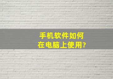 手机软件如何在电脑上使用?