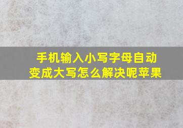 手机输入小写字母自动变成大写怎么解决呢苹果