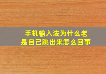 手机输入法为什么老是自己跳出来怎么回事