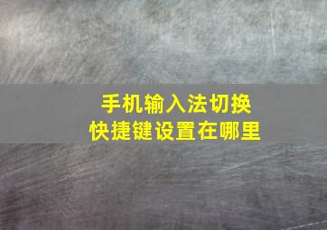 手机输入法切换快捷键设置在哪里