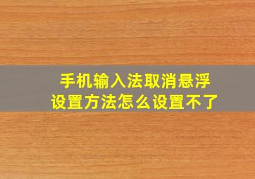 手机输入法取消悬浮设置方法怎么设置不了