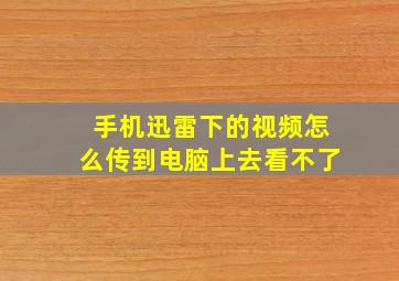 手机迅雷下的视频怎么传到电脑上去看不了