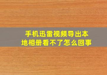 手机迅雷视频导出本地相册看不了怎么回事