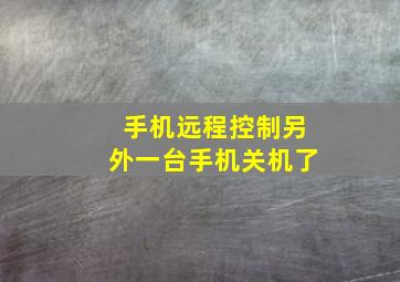 手机远程控制另外一台手机关机了