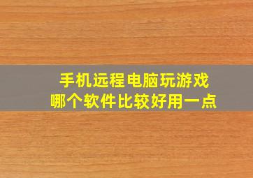 手机远程电脑玩游戏哪个软件比较好用一点