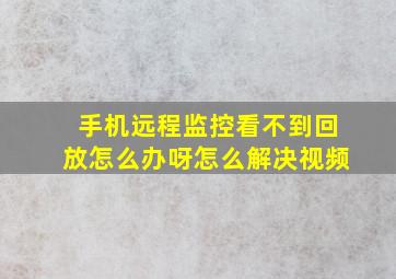 手机远程监控看不到回放怎么办呀怎么解决视频