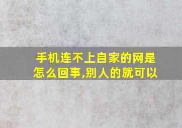 手机连不上自家的网是怎么回事,别人的就可以