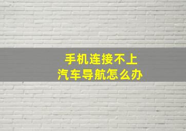 手机连接不上汽车导航怎么办